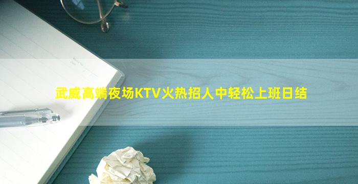 武威高端夜场KTV火热招人中轻松上班日结