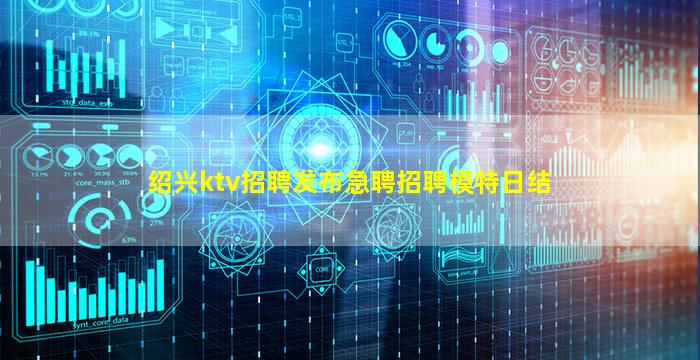 绍兴ktv招聘发布急聘招聘模特日结