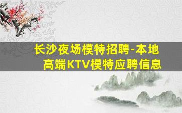 长沙夜场模特招聘-本地高端KTV模特应聘信息